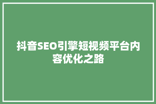 抖音SEO引擎短视频平台内容优化之路