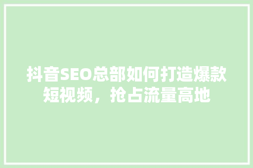 抖音SEO总部如何打造爆款短视频，抢占流量高地