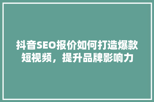 抖音SEO报价如何打造爆款短视频，提升品牌影响力