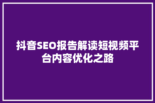 抖音SEO报告解读短视频平台内容优化之路