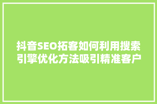 抖音SEO拓客如何利用搜索引擎优化方法吸引精准客户