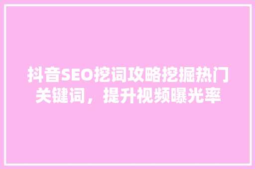 抖音SEO挖词攻略挖掘热门关键词，提升视频曝光率