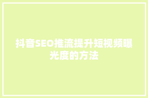 抖音SEO推流提升短视频曝光度的方法