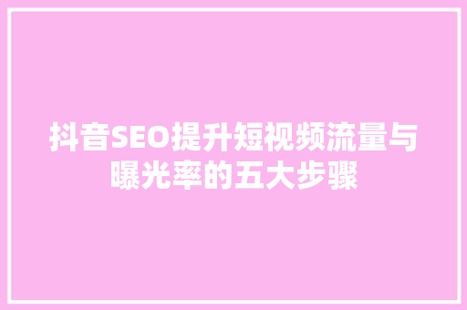 抖音SEO提升短视频流量与曝光率的五大步骤