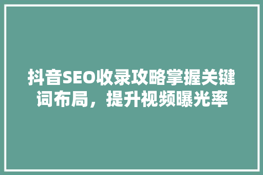 抖音SEO收录攻略掌握关键词布局，提升视频曝光率