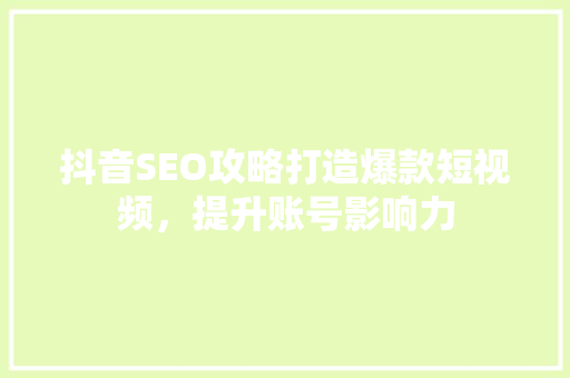 抖音SEO攻略打造爆款短视频，提升账号影响力