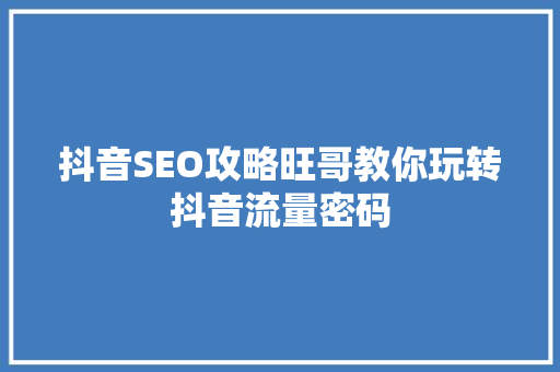 抖音SEO攻略旺哥教你玩转抖音流量密码