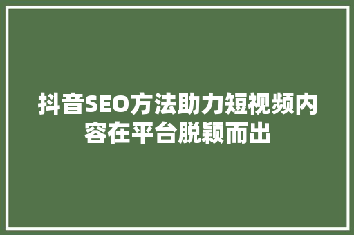 抖音SEO方法助力短视频内容在平台脱颖而出