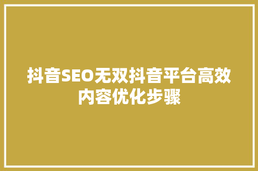 抖音SEO无双抖音平台高效内容优化步骤
