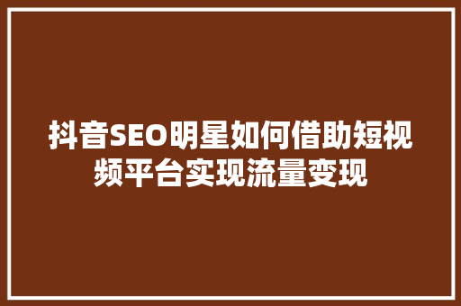 抖音SEO明星如何借助短视频平台实现流量变现