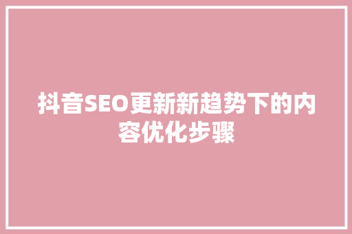 抖音SEO更新新趋势下的内容优化步骤