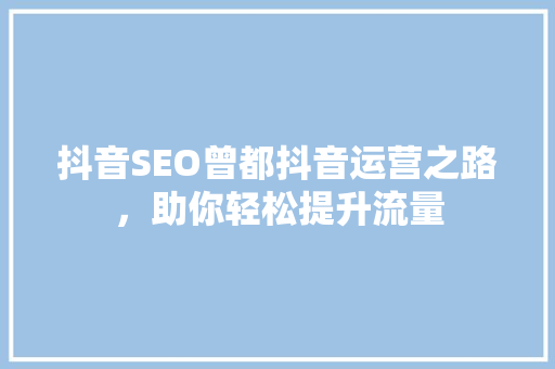 抖音SEO曾都抖音运营之路，助你轻松提升流量