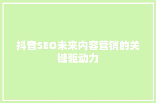 抖音SEO未来内容营销的关键驱动力