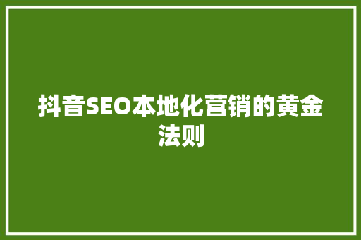 抖音SEO本地化营销的黄金法则