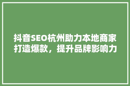 抖音SEO杭州助力本地商家打造爆款，提升品牌影响力