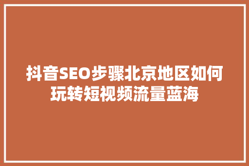 抖音SEO步骤北京地区如何玩转短视频流量蓝海
