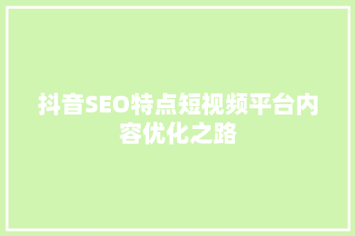 抖音SEO特点短视频平台内容优化之路