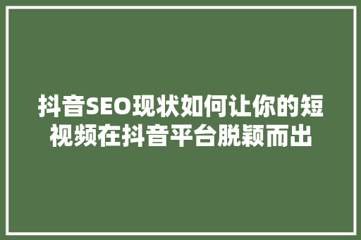 抖音SEO现状如何让你的短视频在抖音平台脱颖而出
