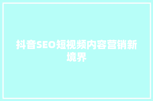 抖音SEO短视频内容营销新境界