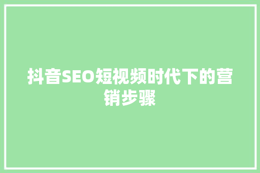抖音SEO短视频时代下的营销步骤
