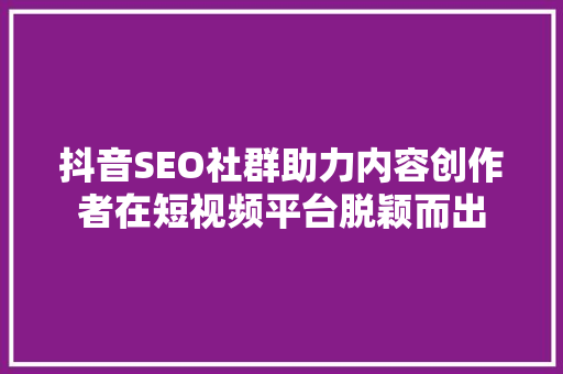 抖音SEO社群助力内容创作者在短视频平台脱颖而出