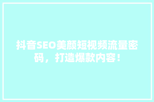 抖音SEO美颜短视频流量密码，打造爆款内容！