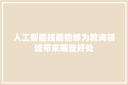 人工智能技能能够为教诲领域带来哪些好处