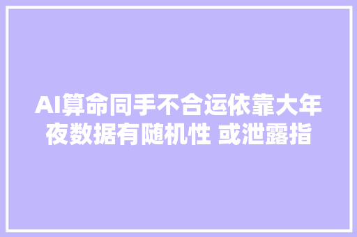 AI算命同手不合运依靠大年夜数据有随机性 或泄露指纹信息