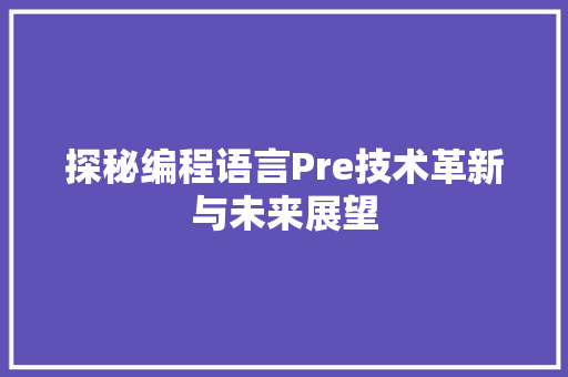 探秘编程语言Pre技术革新与未来展望