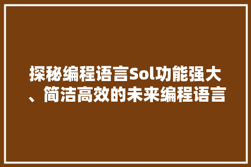 探秘编程语言Sol功能强大、简洁高效的未来编程语言
