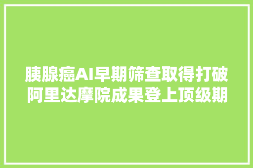 胰腺癌AI早期筛查取得打破阿里达摩院成果登上顶级期刊