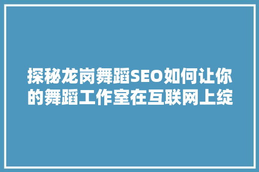 探秘龙岗舞蹈SEO如何让你的舞蹈工作室在互联网上绽放光彩