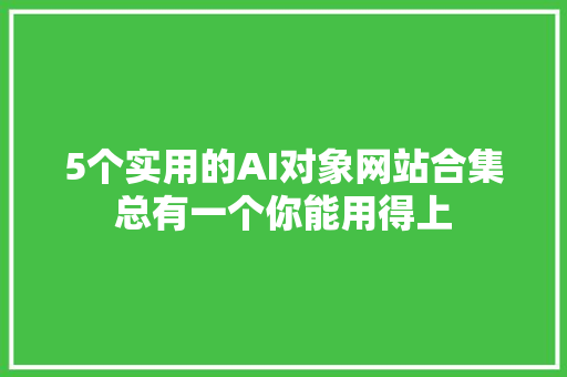 5个实用的AI对象网站合集总有一个你能用得上