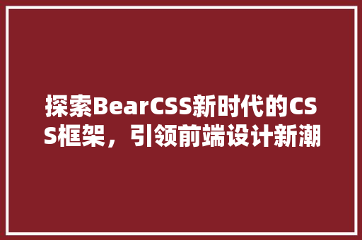 探索BearCSS新时代的CSS框架，引领前端设计新潮流