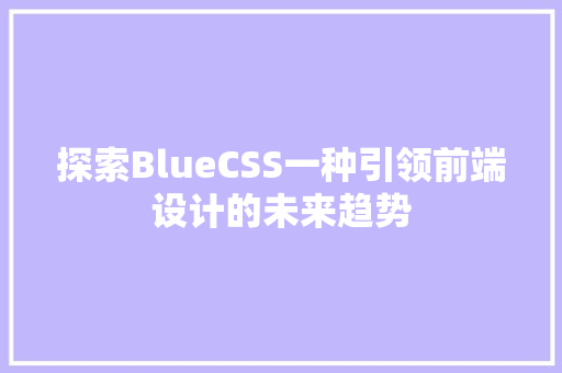 探索BlueCSS一种引领前端设计的未来趋势
