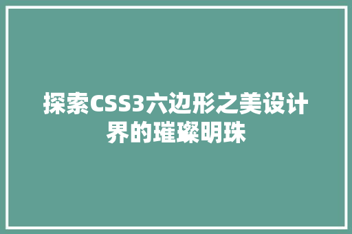 探索CSS3六边形之美设计界的璀璨明珠