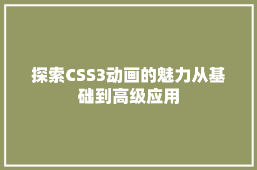 探索CSS3动画的魅力从基础到高级应用