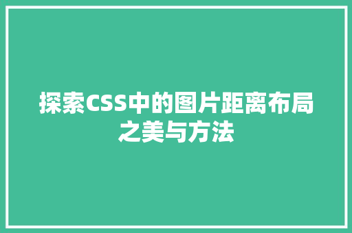 探索CSS中的图片距离布局之美与方法