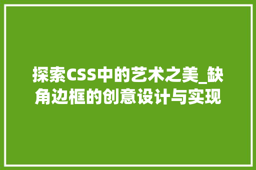 探索CSS中的艺术之美_缺角边框的创意设计与实现