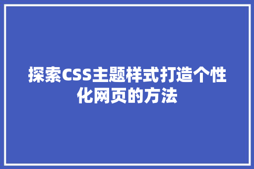 探索CSS主题样式打造个性化网页的方法