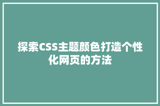 探索CSS主题颜色打造个性化网页的方法