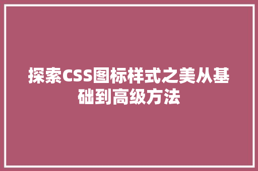 探索CSS图标样式之美从基础到高级方法