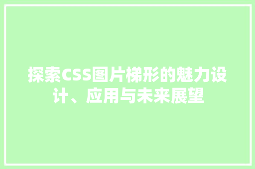 探索CSS图片梯形的魅力设计、应用与未来展望