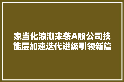 家当化浪潮来袭A股公司技能层加速迭代进级引领新篇章丨AI矩阵深不雅观察①