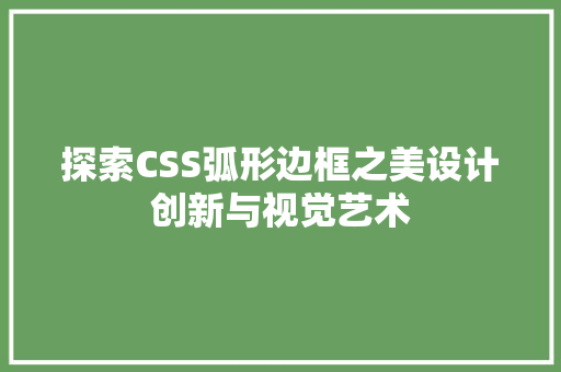 探索CSS弧形边框之美设计创新与视觉艺术