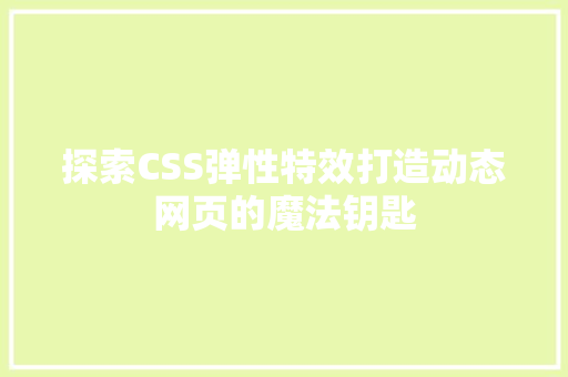 探索CSS弹性特效打造动态网页的魔法钥匙