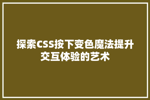 探索CSS按下变色魔法提升交互体验的艺术