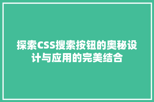 探索CSS搜索按钮的奥秘设计与应用的完美结合