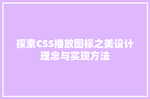 探索CSS播放图标之美设计理念与实现方法
