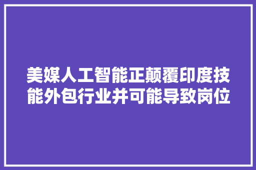 美媒人工智能正颠覆印度技能外包行业并可能导致岗位大年夜幅削减